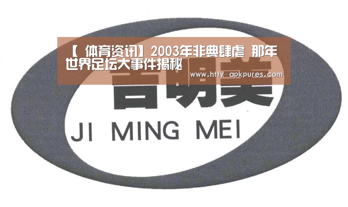 【 体育资讯】2003年非典肆虐  那年世界足坛大事件揭秘
